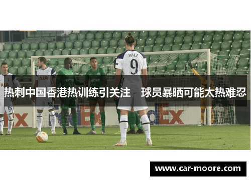 热刺中国香港热训练引关注　球员暴晒可能太热难忍